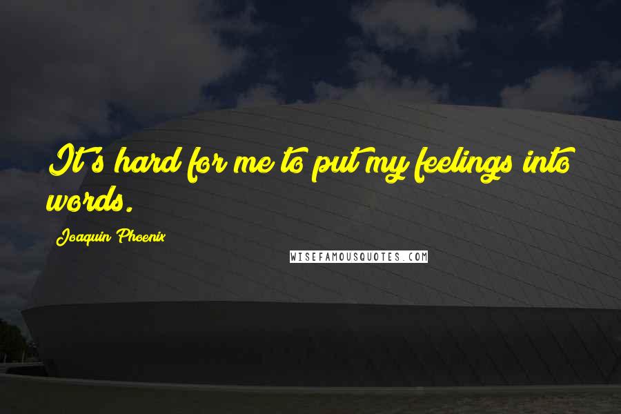 Joaquin Phoenix Quotes: It's hard for me to put my feelings into words.