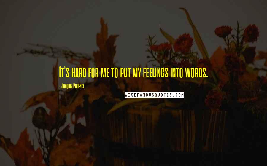 Joaquin Phoenix Quotes: It's hard for me to put my feelings into words.