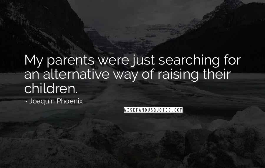 Joaquin Phoenix Quotes: My parents were just searching for an alternative way of raising their children.