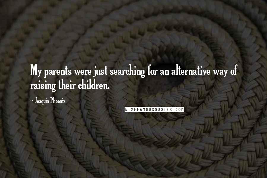 Joaquin Phoenix Quotes: My parents were just searching for an alternative way of raising their children.