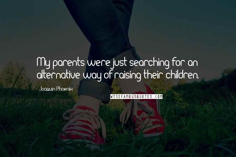 Joaquin Phoenix Quotes: My parents were just searching for an alternative way of raising their children.