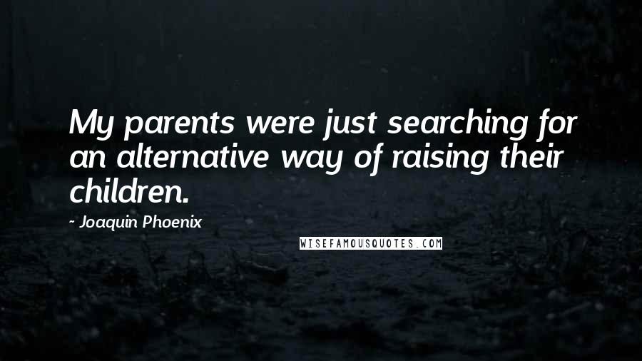 Joaquin Phoenix Quotes: My parents were just searching for an alternative way of raising their children.