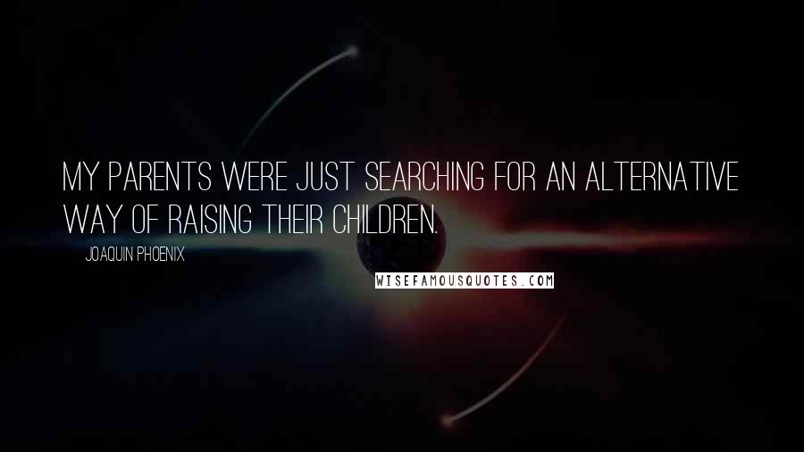 Joaquin Phoenix Quotes: My parents were just searching for an alternative way of raising their children.