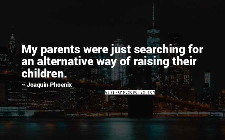 Joaquin Phoenix Quotes: My parents were just searching for an alternative way of raising their children.