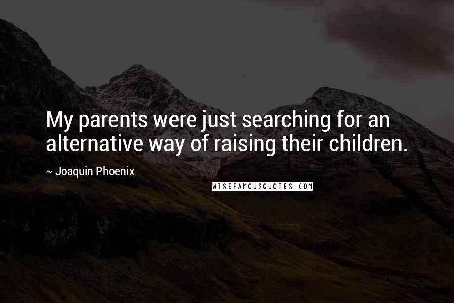 Joaquin Phoenix Quotes: My parents were just searching for an alternative way of raising their children.