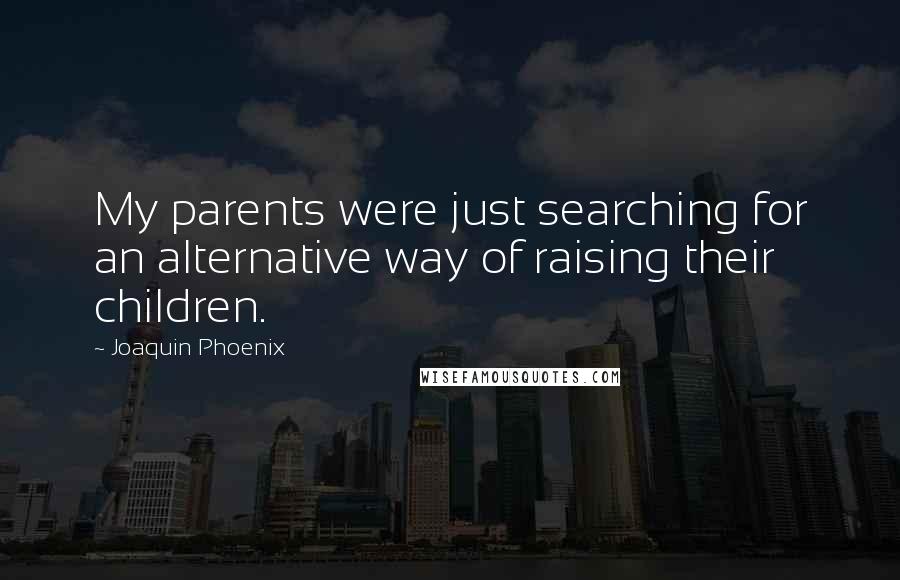 Joaquin Phoenix Quotes: My parents were just searching for an alternative way of raising their children.