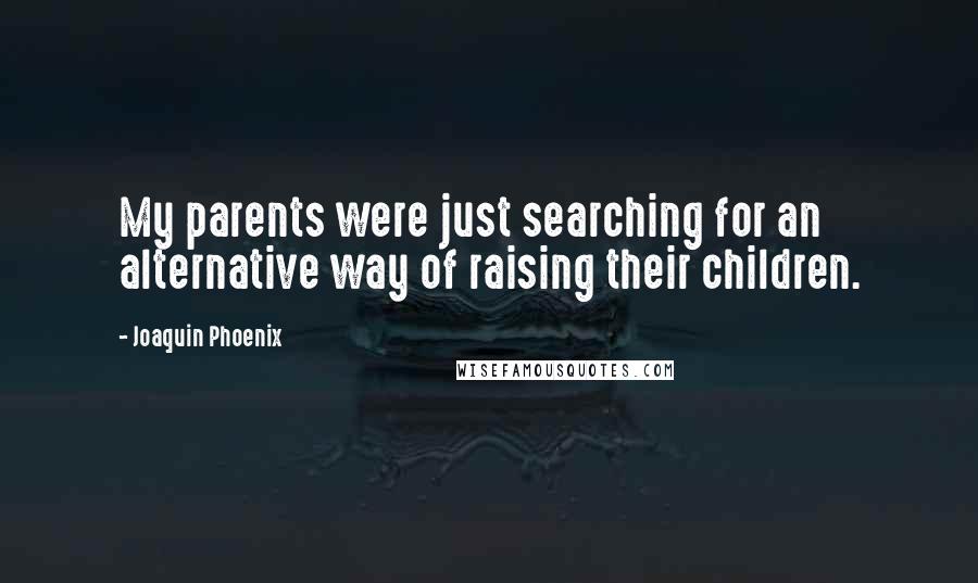 Joaquin Phoenix Quotes: My parents were just searching for an alternative way of raising their children.