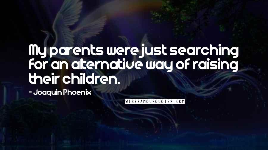 Joaquin Phoenix Quotes: My parents were just searching for an alternative way of raising their children.