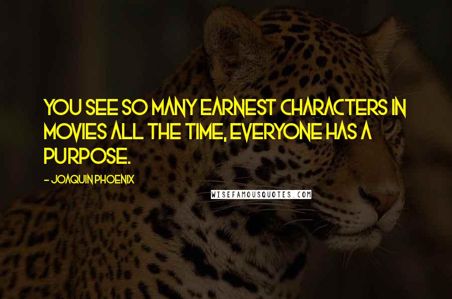 Joaquin Phoenix Quotes: You see so many earnest characters in movies all the time, everyone has a purpose.