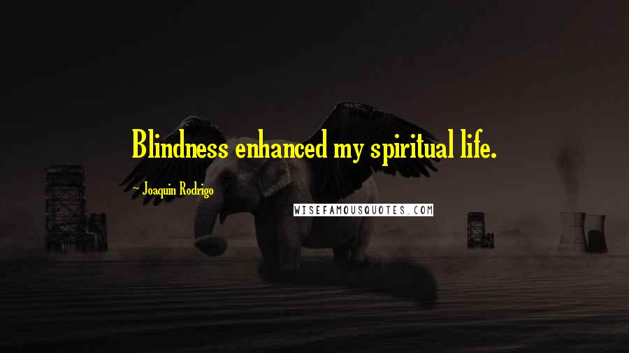 Joaquin Rodrigo Quotes: Blindness enhanced my spiritual life.
