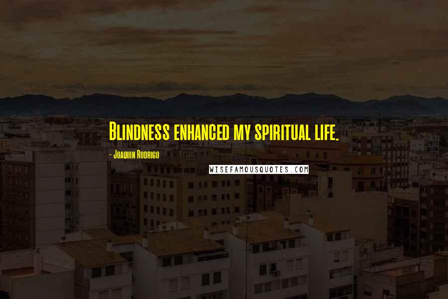 Joaquin Rodrigo Quotes: Blindness enhanced my spiritual life.