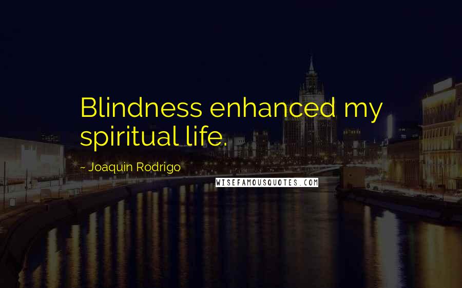 Joaquin Rodrigo Quotes: Blindness enhanced my spiritual life.