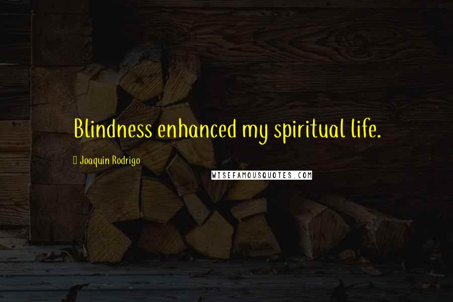 Joaquin Rodrigo Quotes: Blindness enhanced my spiritual life.