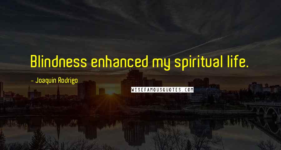 Joaquin Rodrigo Quotes: Blindness enhanced my spiritual life.