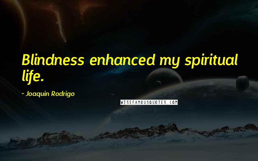 Joaquin Rodrigo Quotes: Blindness enhanced my spiritual life.