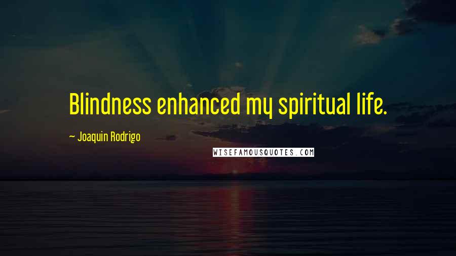 Joaquin Rodrigo Quotes: Blindness enhanced my spiritual life.