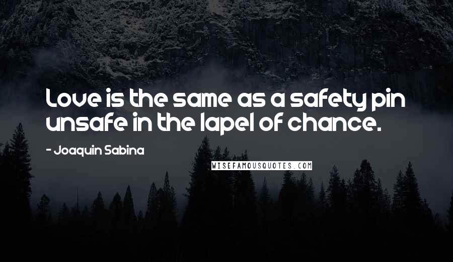 Joaquin Sabina Quotes: Love is the same as a safety pin unsafe in the lapel of chance.