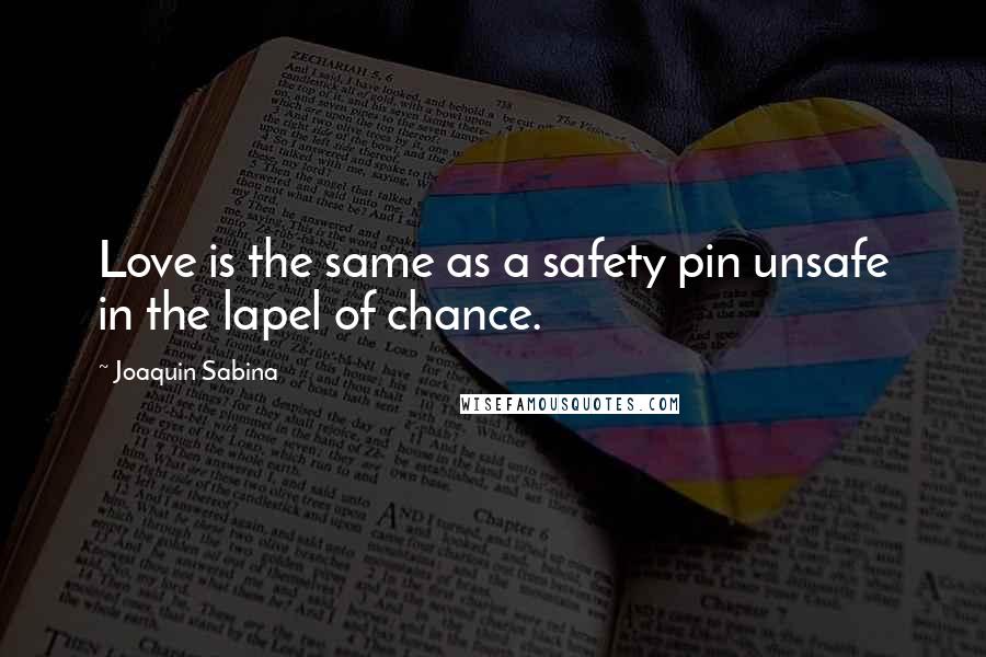 Joaquin Sabina Quotes: Love is the same as a safety pin unsafe in the lapel of chance.