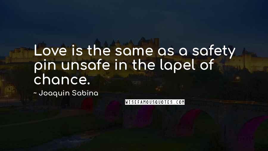 Joaquin Sabina Quotes: Love is the same as a safety pin unsafe in the lapel of chance.