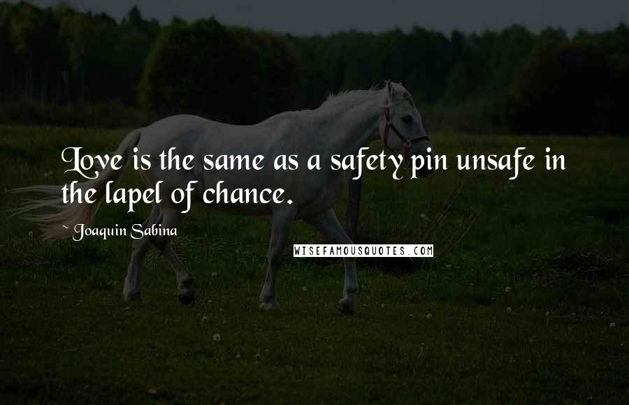 Joaquin Sabina Quotes: Love is the same as a safety pin unsafe in the lapel of chance.