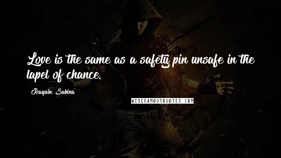 Joaquin Sabina Quotes: Love is the same as a safety pin unsafe in the lapel of chance.