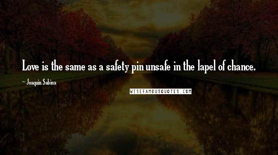 Joaquin Sabina Quotes: Love is the same as a safety pin unsafe in the lapel of chance.