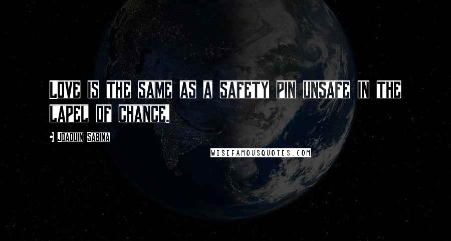 Joaquin Sabina Quotes: Love is the same as a safety pin unsafe in the lapel of chance.