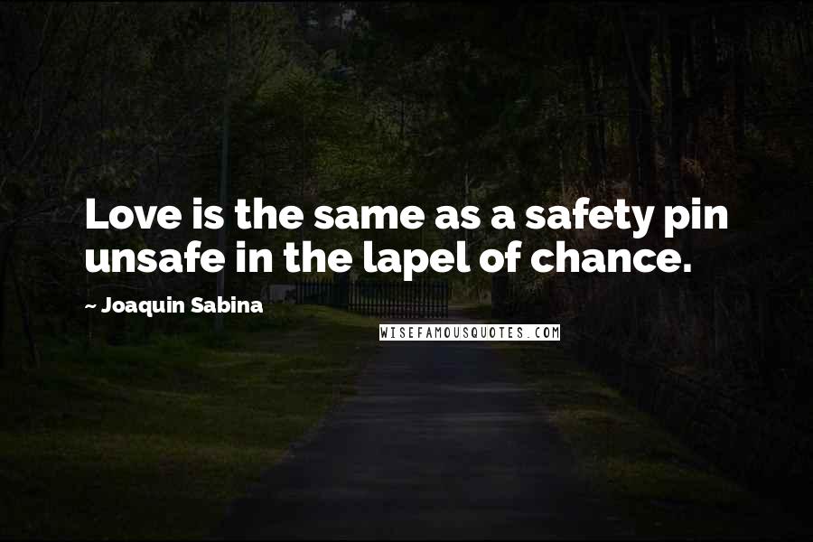 Joaquin Sabina Quotes: Love is the same as a safety pin unsafe in the lapel of chance.