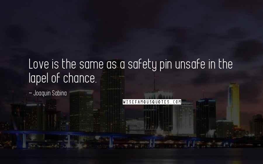 Joaquin Sabina Quotes: Love is the same as a safety pin unsafe in the lapel of chance.