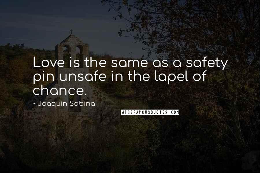 Joaquin Sabina Quotes: Love is the same as a safety pin unsafe in the lapel of chance.