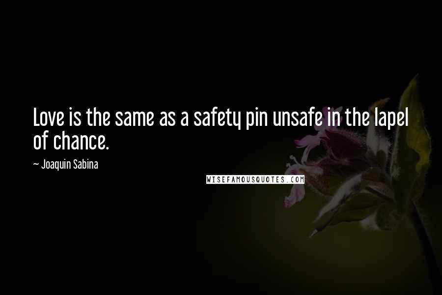 Joaquin Sabina Quotes: Love is the same as a safety pin unsafe in the lapel of chance.