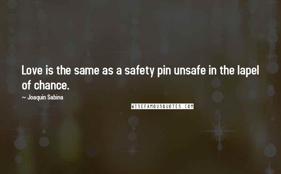 Joaquin Sabina Quotes: Love is the same as a safety pin unsafe in the lapel of chance.
