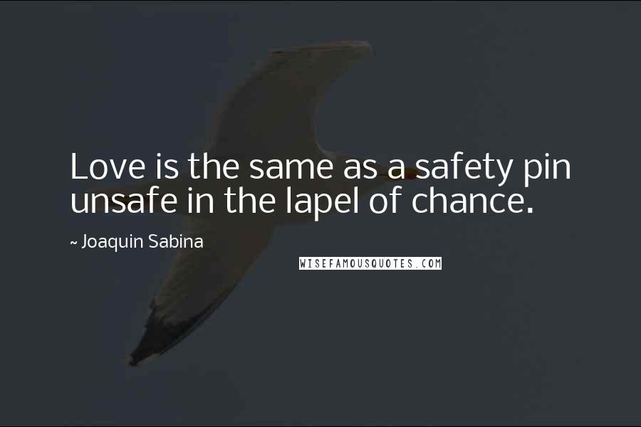 Joaquin Sabina Quotes: Love is the same as a safety pin unsafe in the lapel of chance.