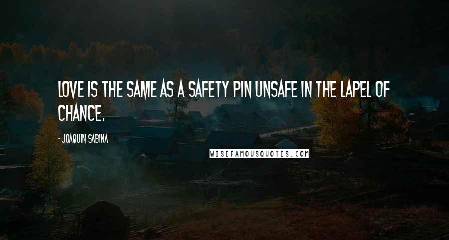 Joaquin Sabina Quotes: Love is the same as a safety pin unsafe in the lapel of chance.