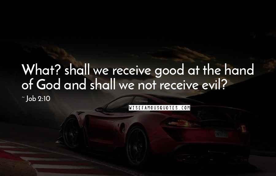 Job 2:10 Quotes: What? shall we receive good at the hand of God and shall we not receive evil?