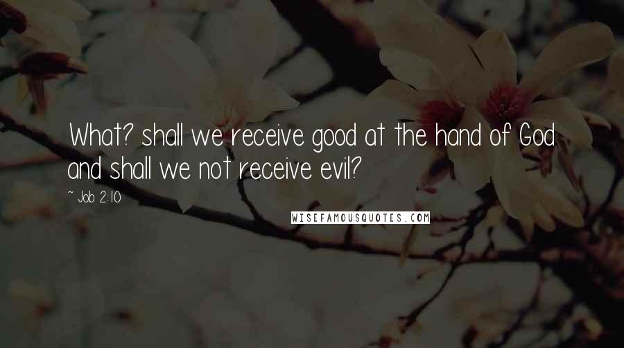 Job 2:10 Quotes: What? shall we receive good at the hand of God and shall we not receive evil?