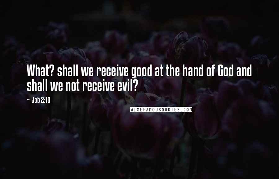 Job 2:10 Quotes: What? shall we receive good at the hand of God and shall we not receive evil?