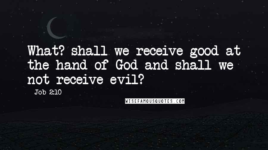 Job 2:10 Quotes: What? shall we receive good at the hand of God and shall we not receive evil?