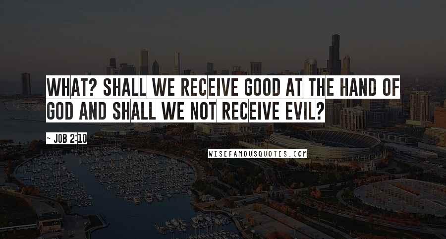 Job 2:10 Quotes: What? shall we receive good at the hand of God and shall we not receive evil?