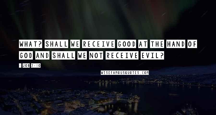 Job 2:10 Quotes: What? shall we receive good at the hand of God and shall we not receive evil?