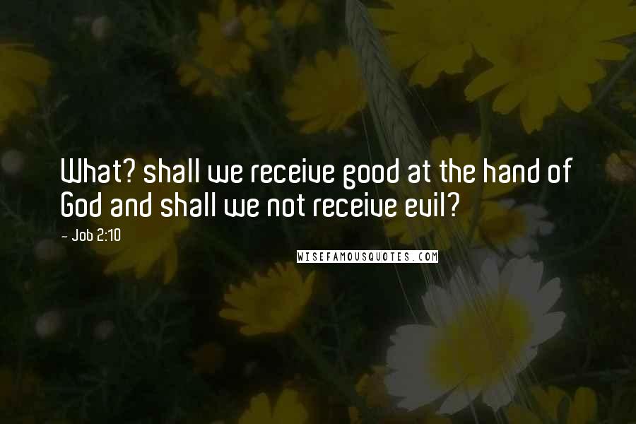 Job 2:10 Quotes: What? shall we receive good at the hand of God and shall we not receive evil?