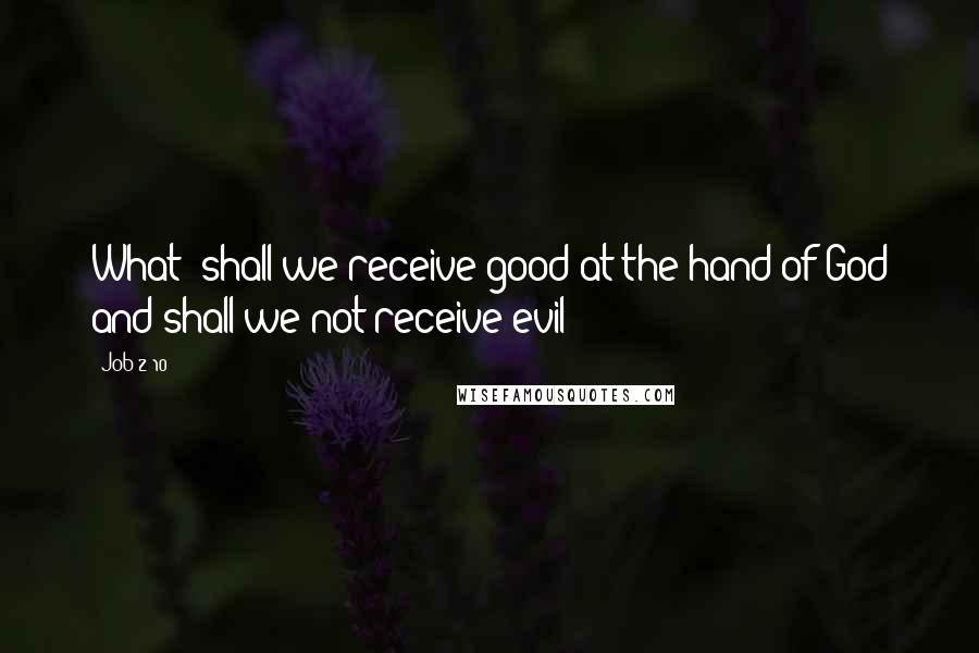 Job 2:10 Quotes: What? shall we receive good at the hand of God and shall we not receive evil?