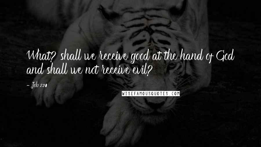 Job 2:10 Quotes: What? shall we receive good at the hand of God and shall we not receive evil?