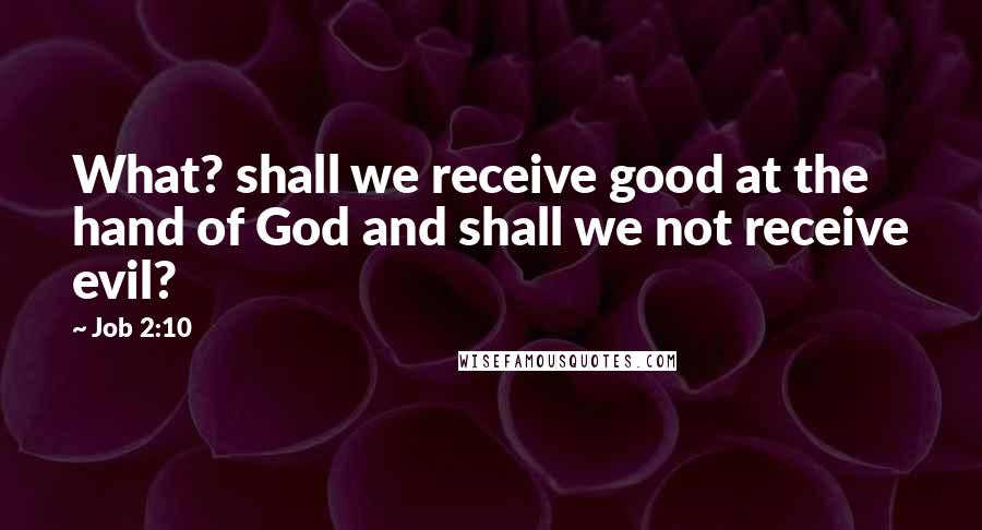 Job 2:10 Quotes: What? shall we receive good at the hand of God and shall we not receive evil?