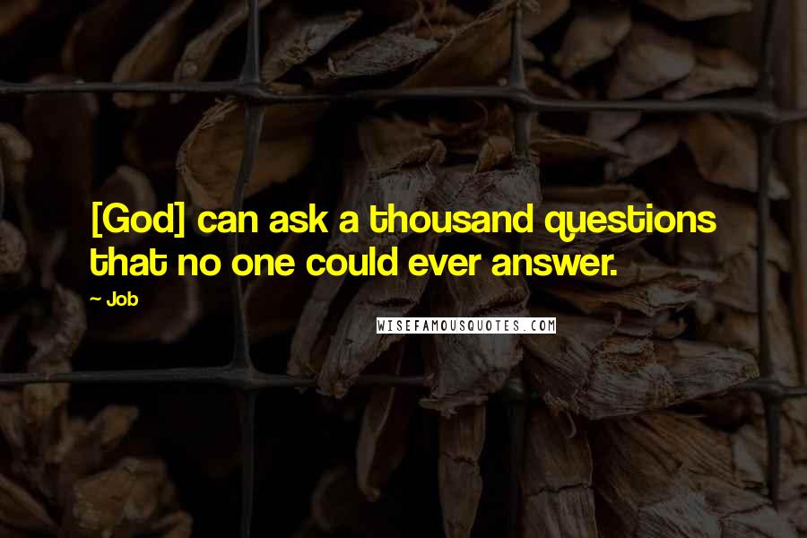 Job Quotes: [God] can ask a thousand questions that no one could ever answer.