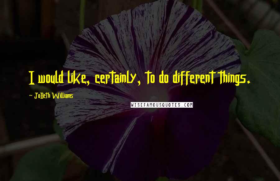 JoBeth Williams Quotes: I would like, certainly, to do different things.