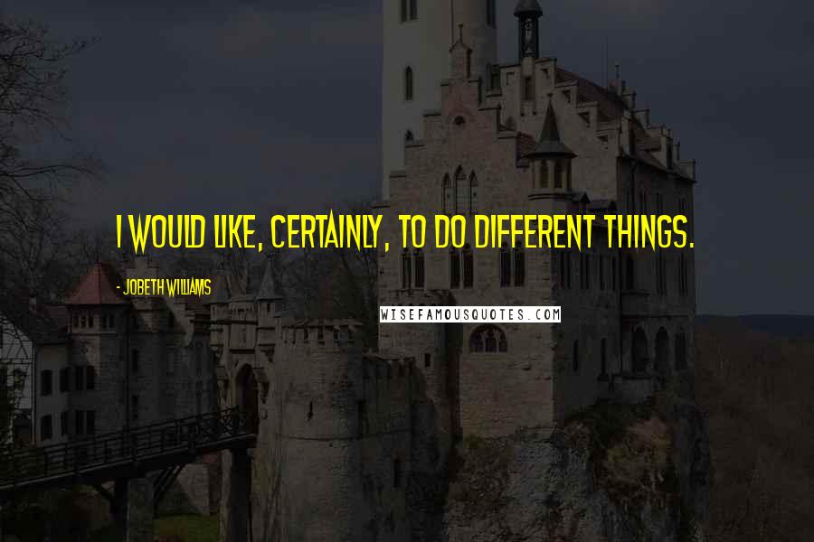 JoBeth Williams Quotes: I would like, certainly, to do different things.