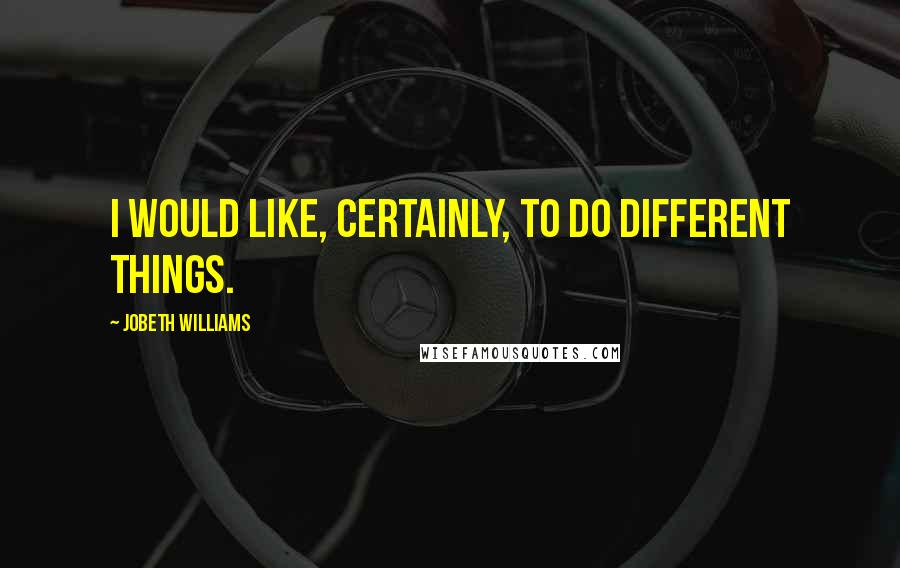 JoBeth Williams Quotes: I would like, certainly, to do different things.