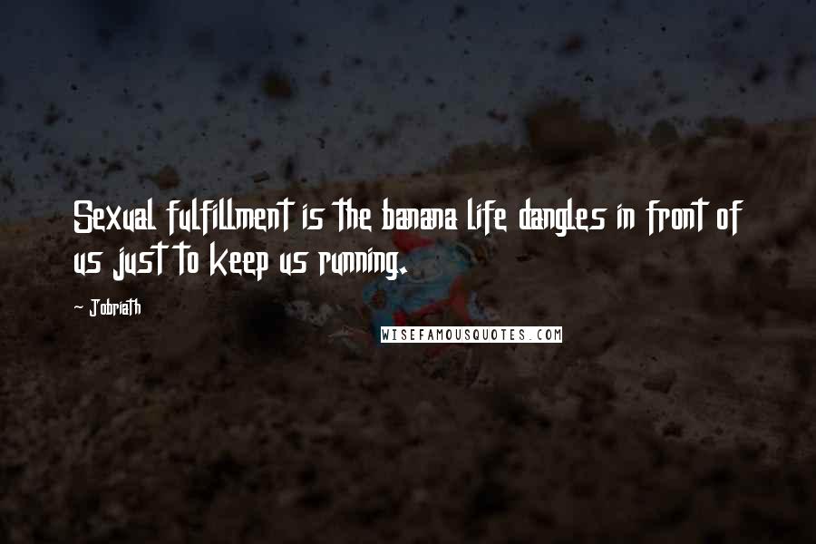 Jobriath Quotes: Sexual fulfillment is the banana life dangles in front of us just to keep us running.