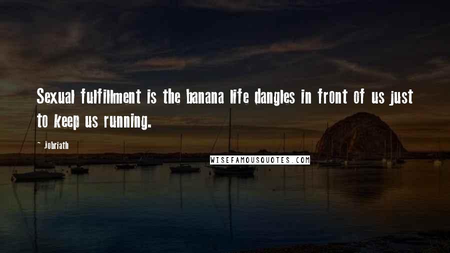 Jobriath Quotes: Sexual fulfillment is the banana life dangles in front of us just to keep us running.